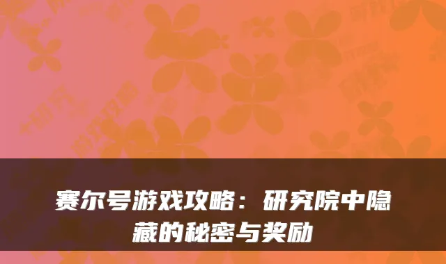 赛尔号游戏攻略：研究院中隐藏的秘密与奖励
