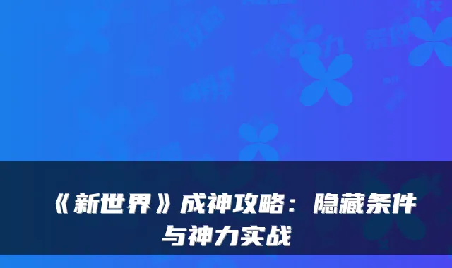 《新世界》成神攻略:隐藏条件与神力实战