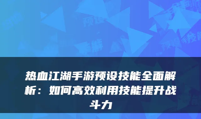 热血江湖手游预设技能全面解析：如何高效利用技能提升战斗力