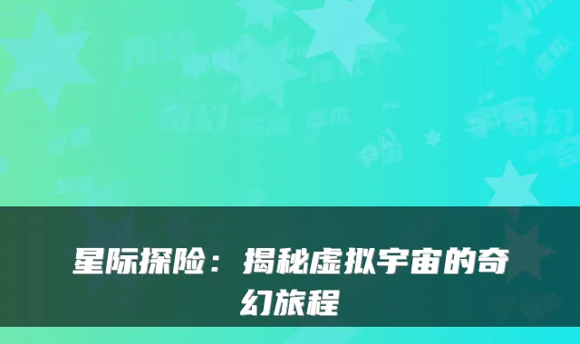 星际探险：揭秘虚拟宇宙的奇幻旅程