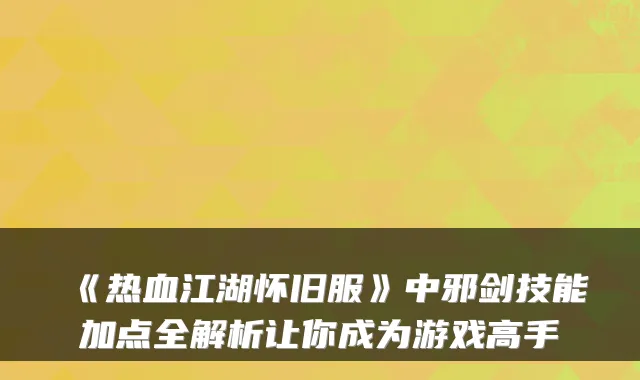 《热血江湖怀旧服》中邪剑技能加点全解析让你成为游戏高手