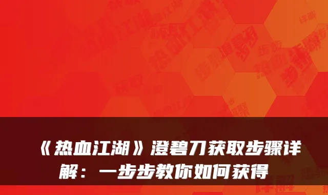 《热血江湖》澄碧刀获取步骤详解:一步步教你如何获得