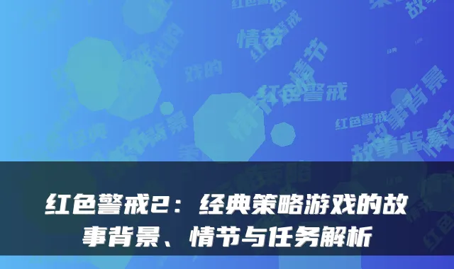 红色警戒2：经典策略游戏的故事背景、情节与任务解析