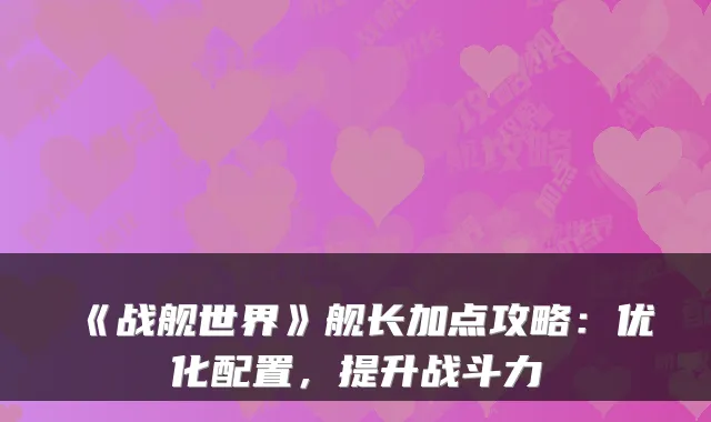 《战舰世界》舰长加点攻略：优化配置，提升战斗力