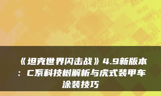 《坦克世界闪击战》4.9新版本:C系科技树解析与虎式装甲车涂装技巧