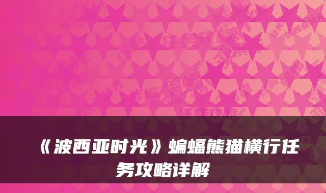 《波西亚时光》蝙蝠熊猫横行任务攻略详解