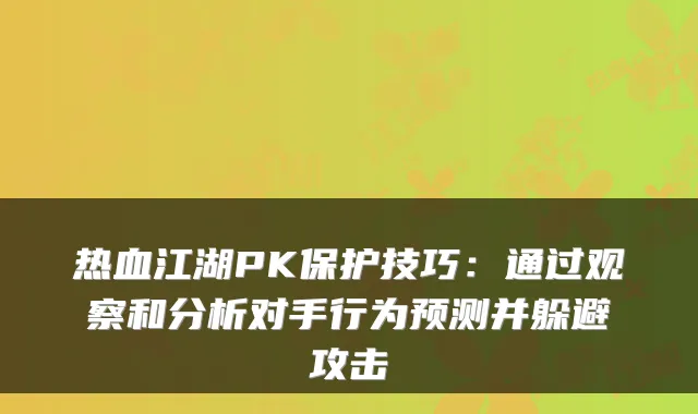 热血江湖PK保护技巧：通过观察和分析对手行为预测并躲避攻击