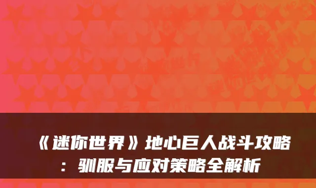 《迷你世界》地心巨人战斗攻略：驯服与应对策略全解析