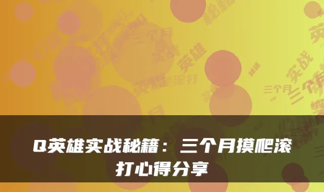 Q英雄实战秘籍：三个月摸爬滚打心得分享