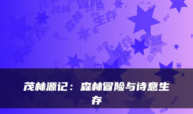 茂林源记:森林冒险与诗意生存