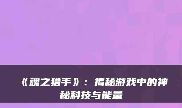 《魂之猎手》：揭秘游戏中的神秘科技与能量