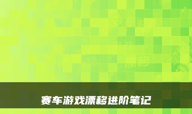 赛车游戏漂移进阶笔记