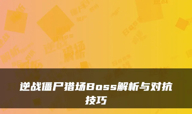 逆战僵尸猎场Boss解析与对抗技巧