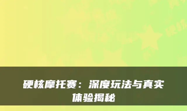 硬核摩托赛：深度玩法与真实体验揭秘