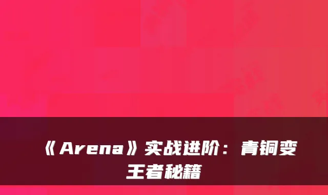 《Arena》实战进阶:青铜变王者秘籍