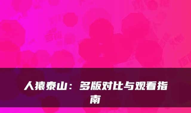 人猿泰山：多版对比与观看指南