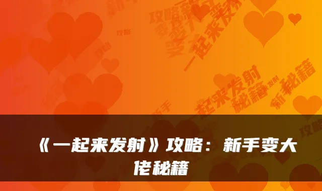 《一起来发射》攻略：新手变大佬秘籍