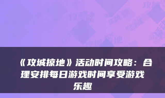 《攻城掠地》活动时间攻略：合理安排每日游戏时间享受游戏乐趣