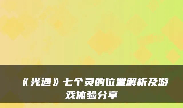 《光遇》七个灵的位置解析及游戏体验分享