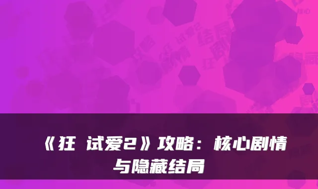 《狂汑试爱2》攻略：核心剧情与隐藏结局