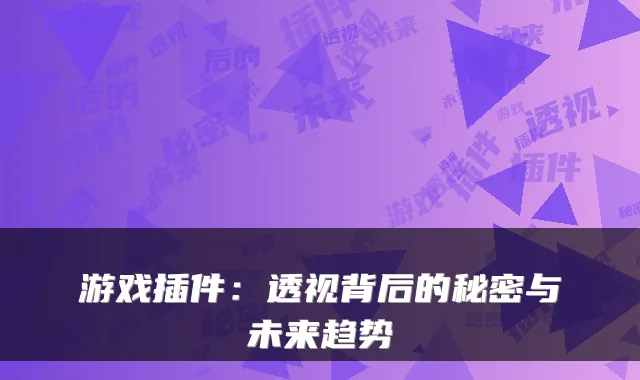游戏插件：透视背后的秘密与未来趋势