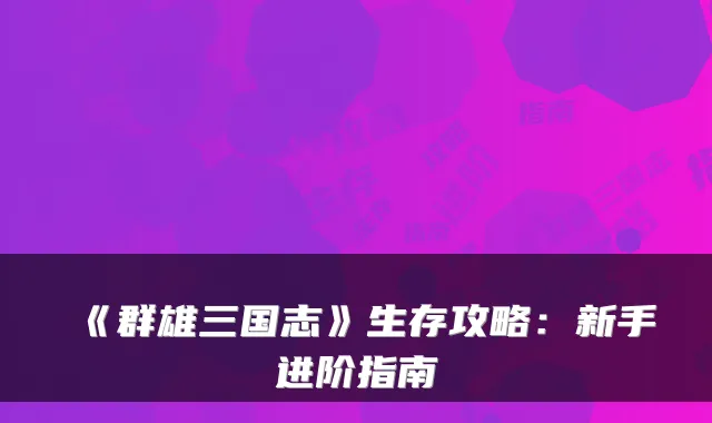 《群雄三国志》生存攻略:新手进阶指南