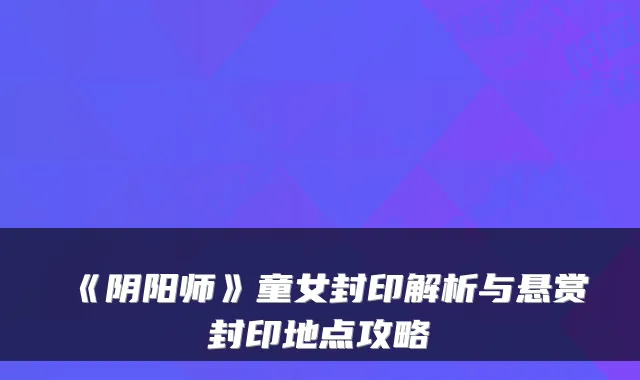 《阴阳师》童女封印解析与悬赏封印地点攻略