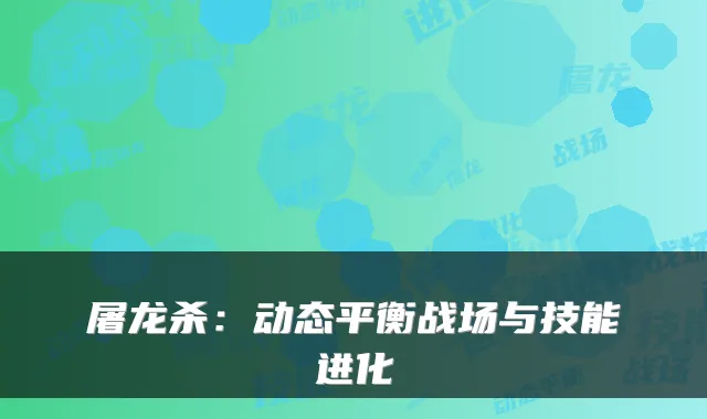 屠龙杀：动态平衡战场与技能进化