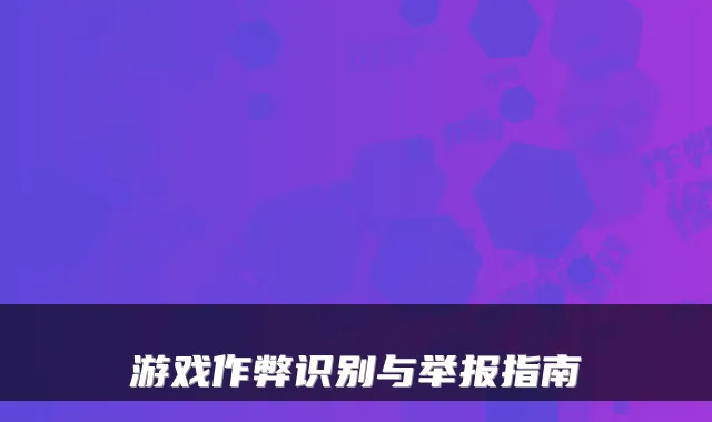 游戏作弊识别与举报指南