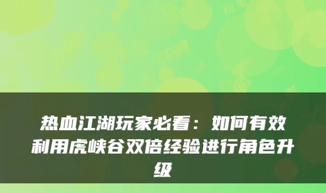 热血江湖玩家必看：如何有效利用虎峡谷双倍经验进行角色升级