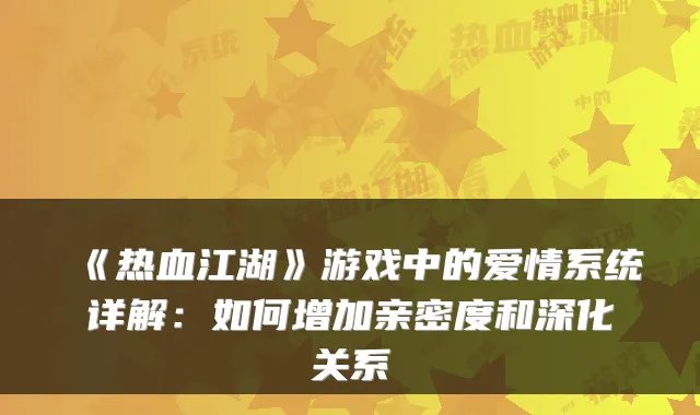 《热血江湖》游戏中的爱情系统详解：如何增加亲密度和深化关系