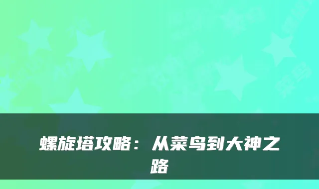 螺旋塔攻略：从菜鸟到大神之路