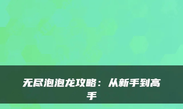 无尽泡泡龙攻略：从新手到高手