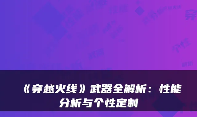 《穿越火线》武器全解析:性能分析与个性定制