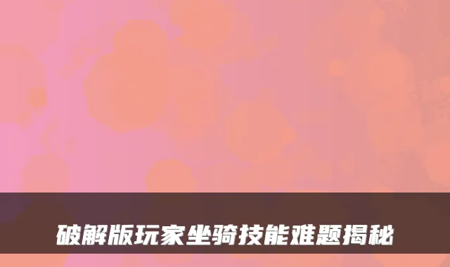 破解版玩家坐骑技能难题揭秘