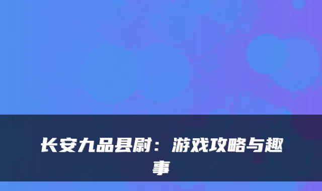 长安九品县尉:游戏攻略与趣事