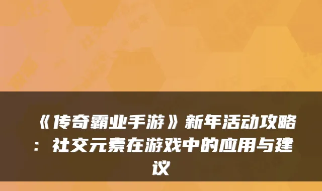 《传奇霸业手游》新年活动攻略：社交元素在游戏中的应用与建议