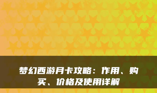 梦幻西游月卡攻略：作用、购买、价格及使用详解
