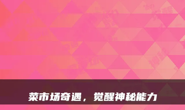 菜市场奇遇，觉醒神秘能力