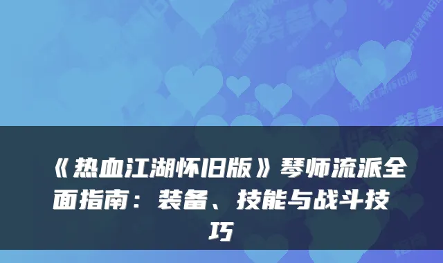 《热血江湖怀旧版》琴师流派全面指南：装备、技能与战斗技巧