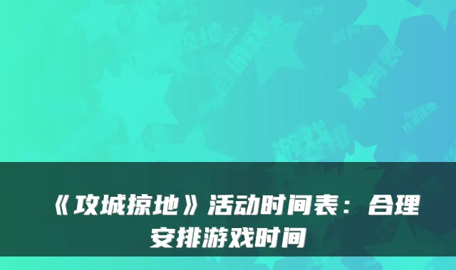 《攻城掠地》活动时间表：合理安排游戏时间