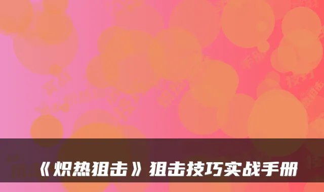 《炽热狙击》狙击技巧实战手册