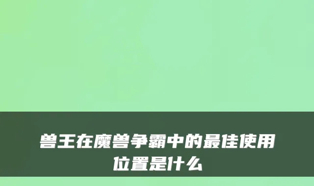 兽王在魔兽争霸中的最佳使用位置是什么