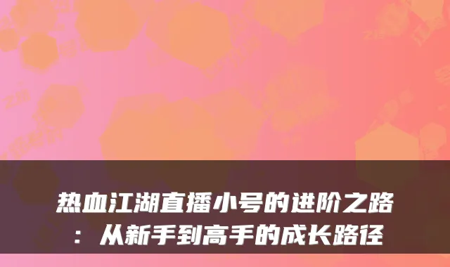 热血江湖直播小号的进阶之路：从新手到高手的成长路径
