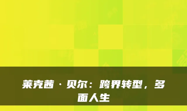 莱克茜·贝尔：跨界转型，多面人生
