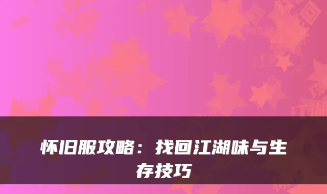 怀旧服攻略：找回江湖味与生存技巧