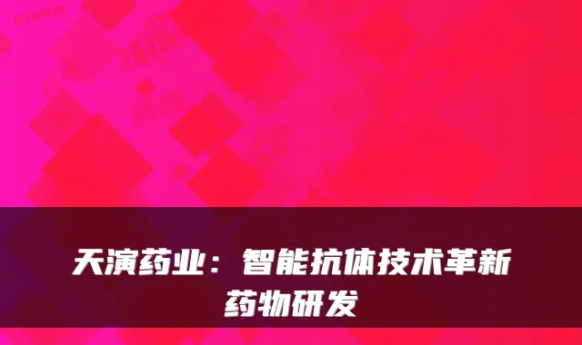 天演药业：智能抗体技术革新药物研发