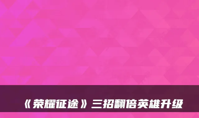 《荣耀征途》三招翻倍英雄升级