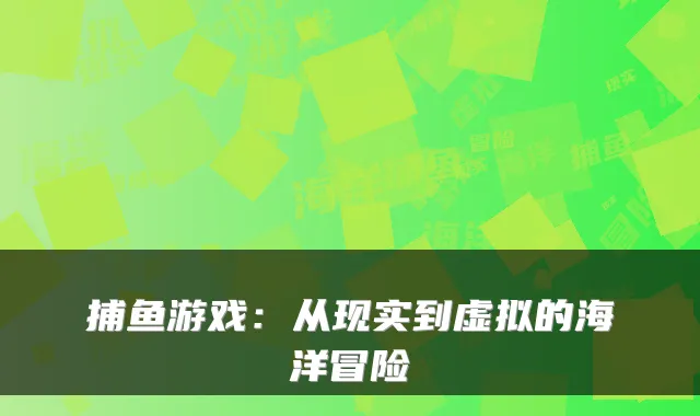 捕鱼游戏:从现实到虚拟的海洋冒险
