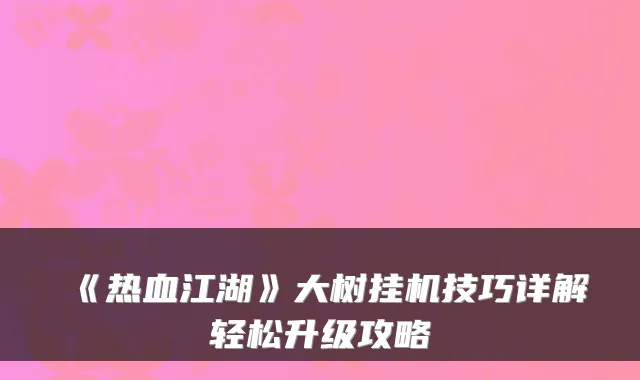 《热血江湖》大树挂机技巧详解轻松升级攻略